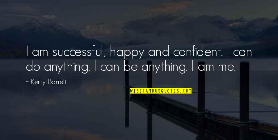 Me Happy Quotes By Kerry Barrett: I am successful, happy and confident. I can Me Happy Quotes By Kerry Barrett: I am successful, happy and confident. I can