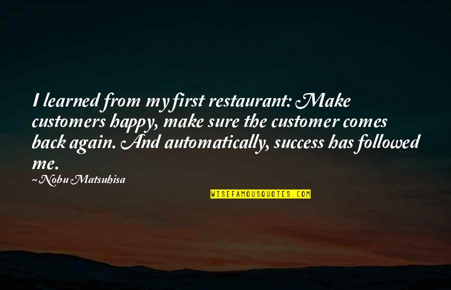 Me Happy Quotes By Nobu Matsuhisa: I learned from my first restaurant: Make customers Me Happy Quotes By Nobu Matsuhisa: I learned from my first restaurant: Make customers