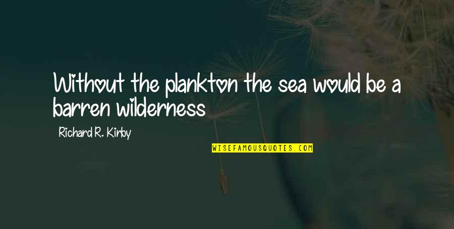 Me Hubieras Cobrado Tus Besos Quotes By Richard R. Kirby: Without the plankton the sea would be a Me Hubieras Cobrado Tus Besos Quotes By Richard R. Kirby: Without the plankton the sea would be a