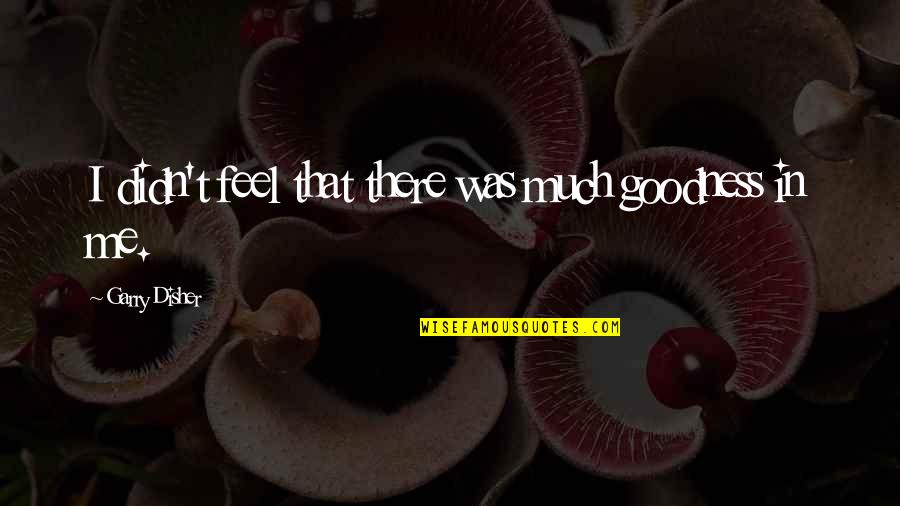 Me I Quotes By Garry Disher: I didn't feel that there was much goodness