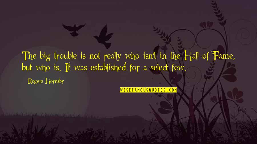 Me Inieku Slepo Anas Trase Quotes By Rogers Hornsby: The big trouble is not really who isn't Me Inieku Slepo Anas Trase Quotes By Rogers Hornsby: The big trouble is not really who isn't