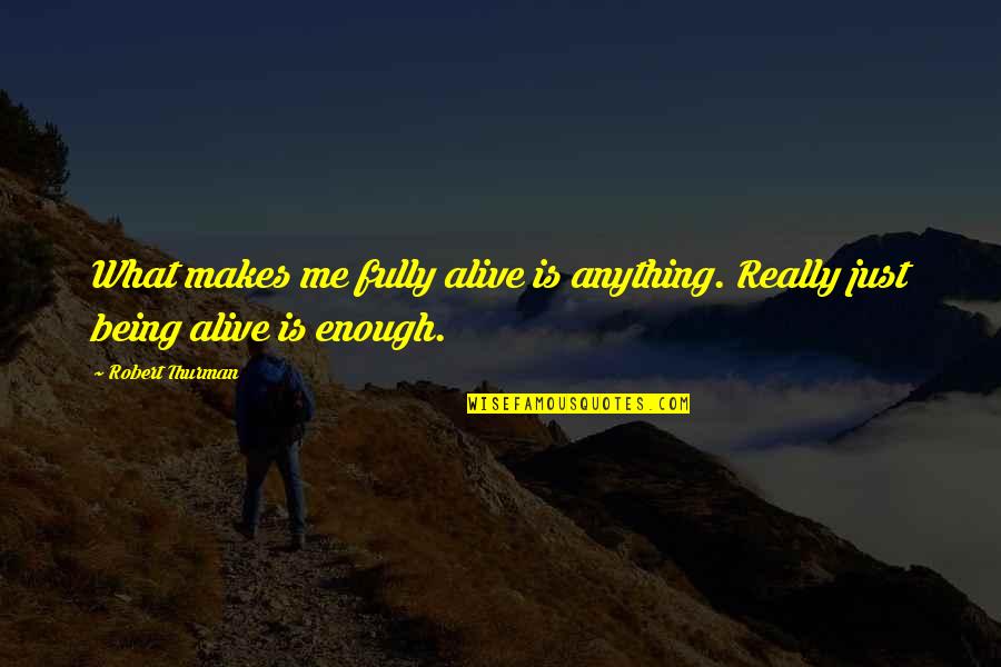 Me Just Being Me Quotes By Robert Thurman: What makes me fully alive is anything. Really