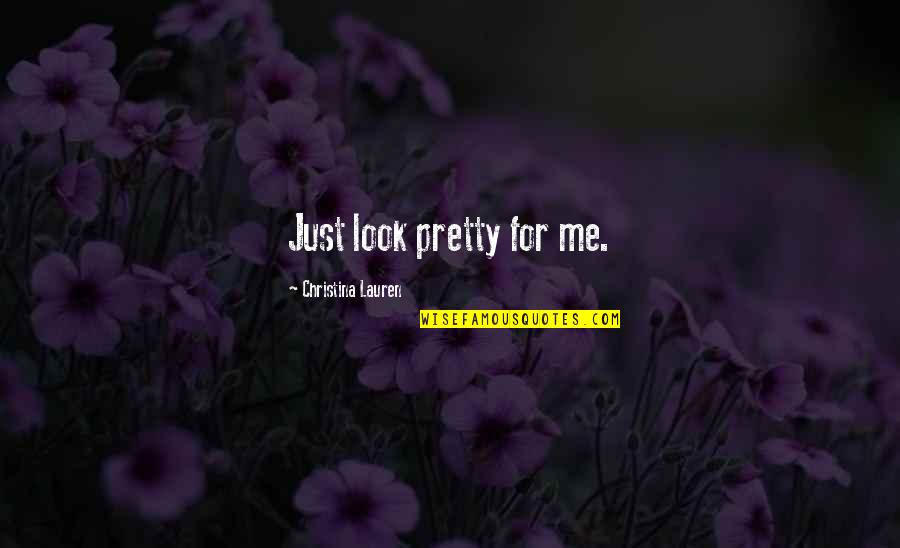 Me Just Me Quotes By Christina Lauren: Just look pretty for me.