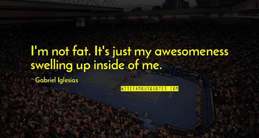 Me Just Me Quotes By Gabriel Iglesias: I'm not fat. It's just my awesomeness swelling