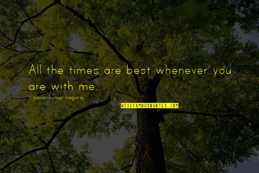 Me Love You Quotes By Pavankumar Nagaraj: All the times are best whenever you are