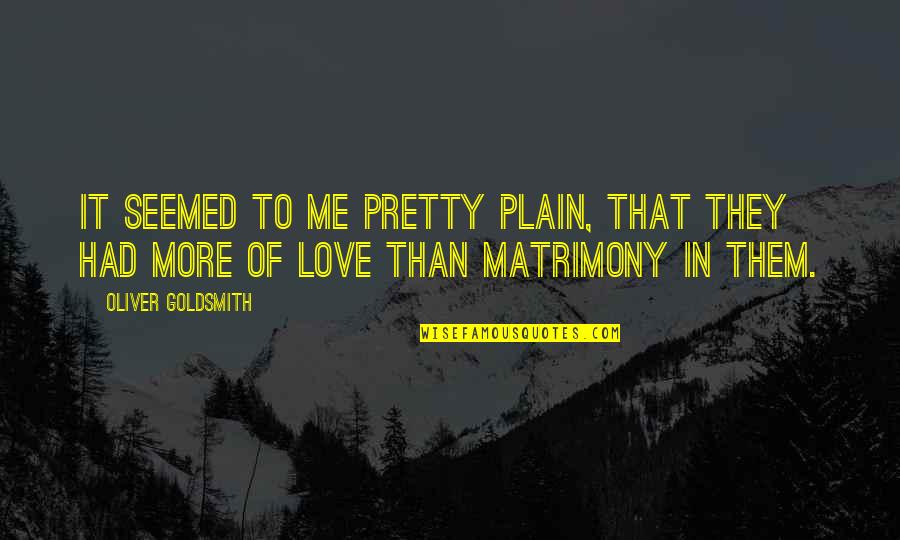 Me Matrimony Quotes By Oliver Goldsmith: It seemed to me pretty plain, that they