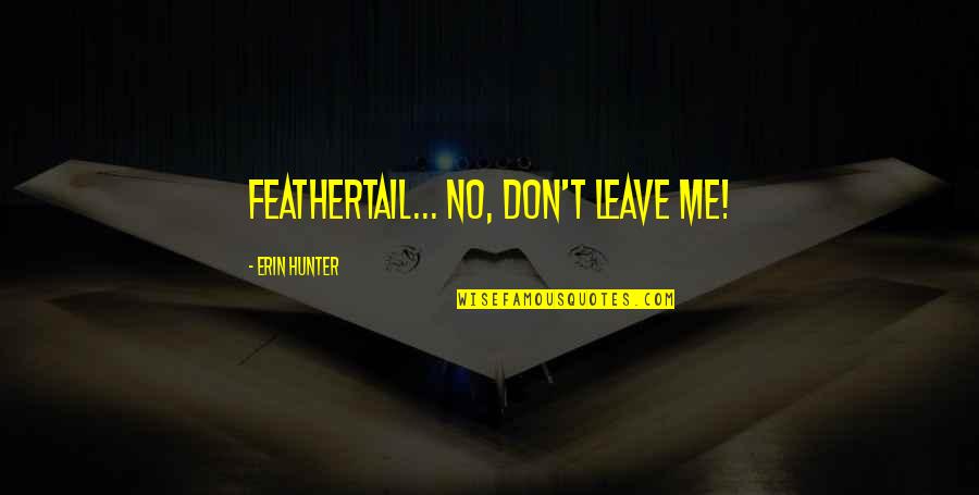 Me Me Quotes By Erin Hunter: Feathertail... No, don't leave me! Me Me Quotes By Erin Hunter: Feathertail... No, don't leave me!