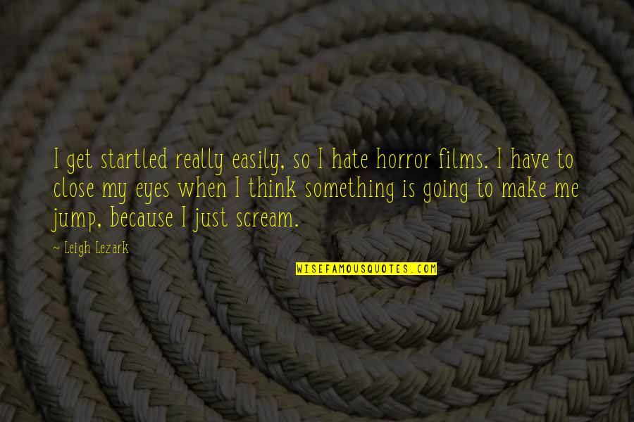 Me Me Quotes By Leigh Lezark: I get startled really easily, so I hate Me Me Quotes By Leigh Lezark: I get startled really easily, so I hate