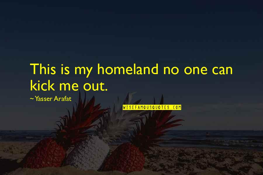 Me Me Quotes By Yasser Arafat: This is my homeland no one can kick