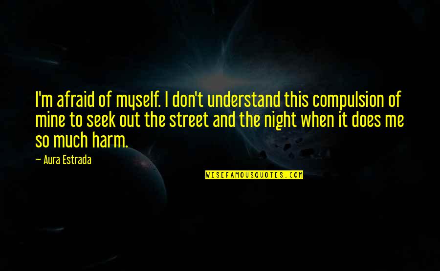 Me Mine Myself Quotes By Aura Estrada: I'm afraid of myself. I don't understand this