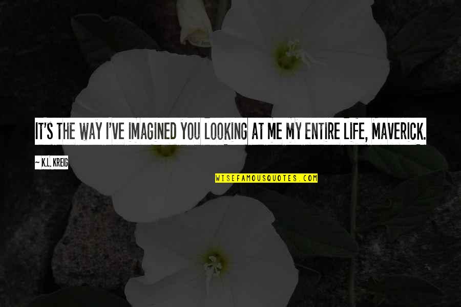 Me My Life Quotes By K.L. Kreig: It's the way I've imagined you looking at