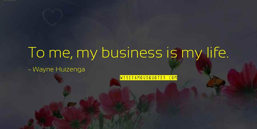 Me My Life Quotes By Wayne Huizenga: To me, my business is my life.