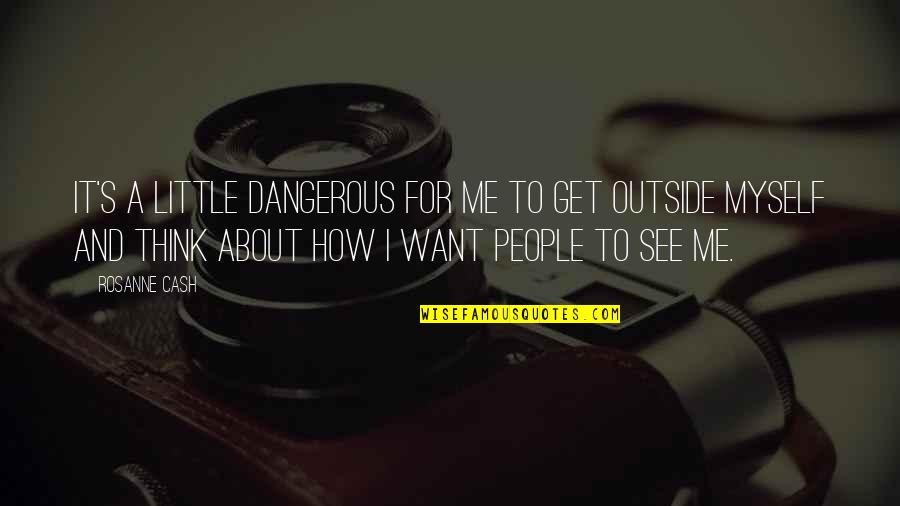 Me Myself I Quotes By Rosanne Cash: It's a little dangerous for me to get