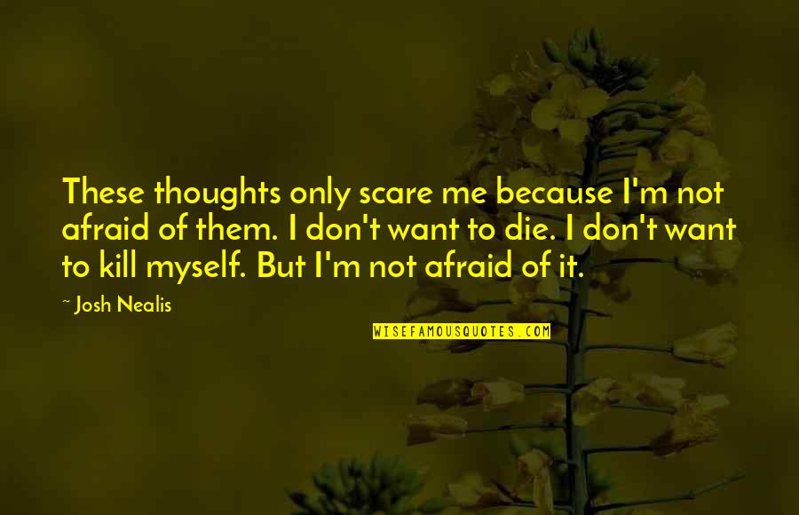Me Myself Quotes By Josh Nealis: These thoughts only scare me because I'm not Me Myself Quotes By Josh Nealis: These thoughts only scare me because I'm not