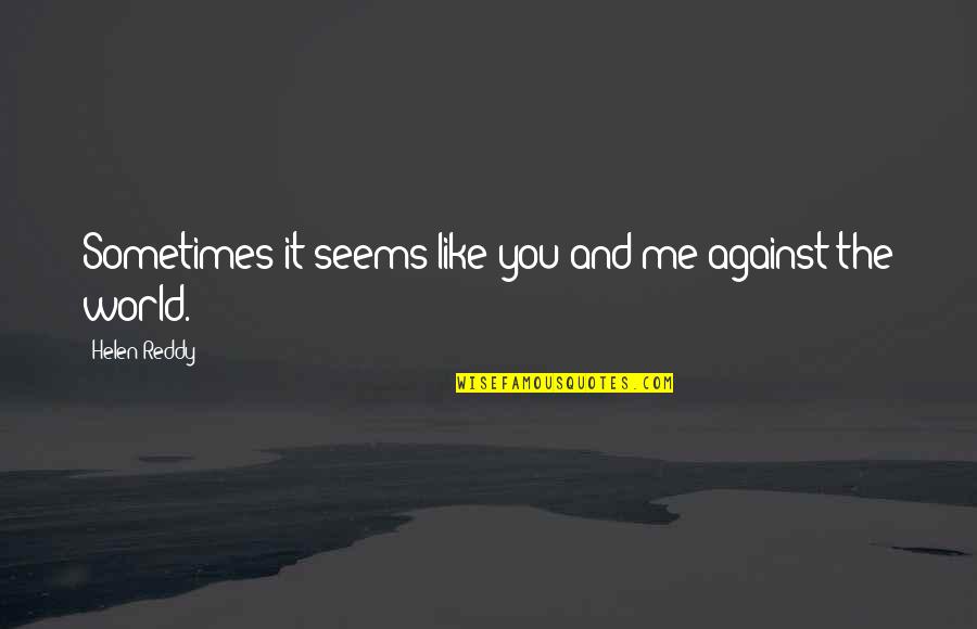 Me N U Against The World Quotes By Helen Reddy: Sometimes it seems like you and me against Me N U Against The World Quotes By Helen Reddy: Sometimes it seems like you and me against