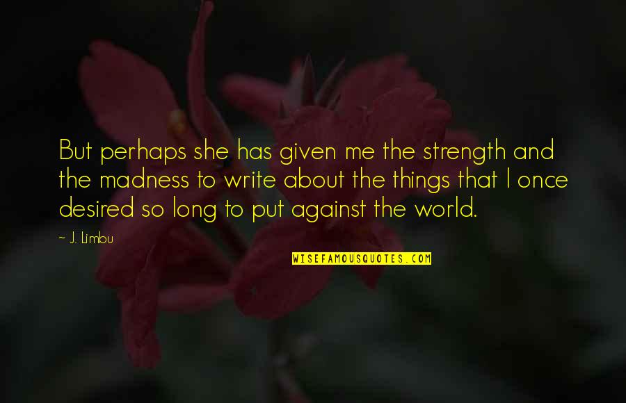 Me N U Against The World Quotes By J. Limbu: But perhaps she has given me the strength Me N U Against The World Quotes By J. Limbu: But perhaps she has given me the strength