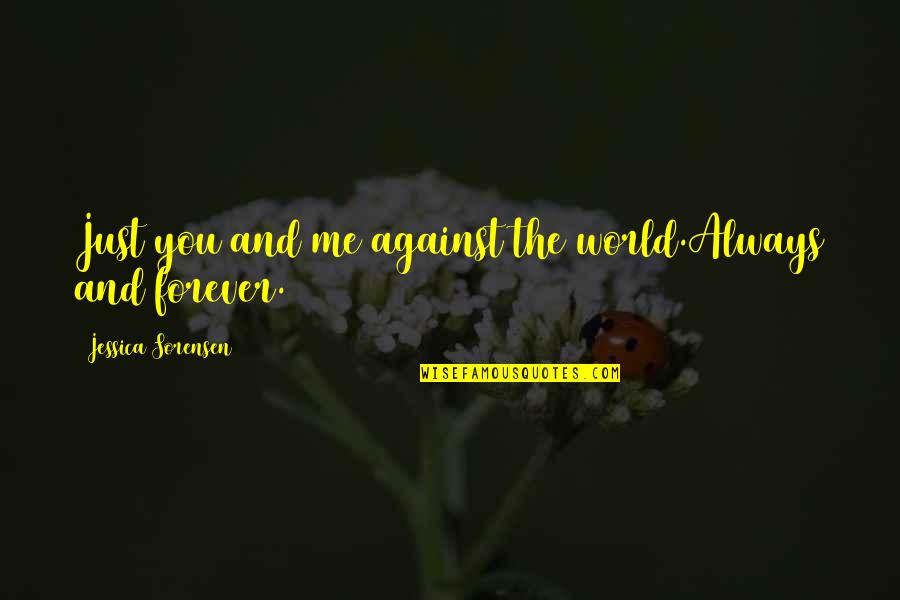Me N U Against The World Quotes By Jessica Sorensen: Just you and me against the world.Always and Me N U Against The World Quotes By Jessica Sorensen: Just you and me against the world.Always and