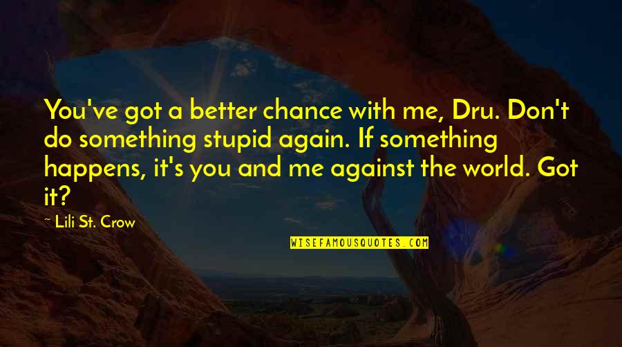 Me N U Against The World Quotes By Lili St. Crow: You've got a better chance with me, Dru. Me N U Against The World Quotes By Lili St. Crow: You've got a better chance with me, Dru.