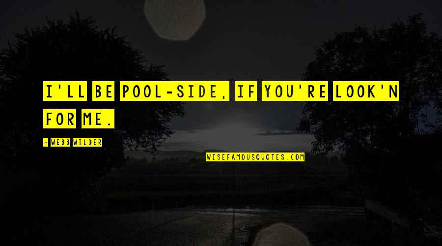 Me N You Quotes By Webb Wilder: I'll be pool-side, if you're look'n for me. Me N You Quotes By Webb Wilder: I'll be pool-side, if you're look'n for me.