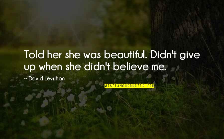Me Not Giving Up Quotes By David Levithan: Told her she was beautiful. Didn't give up