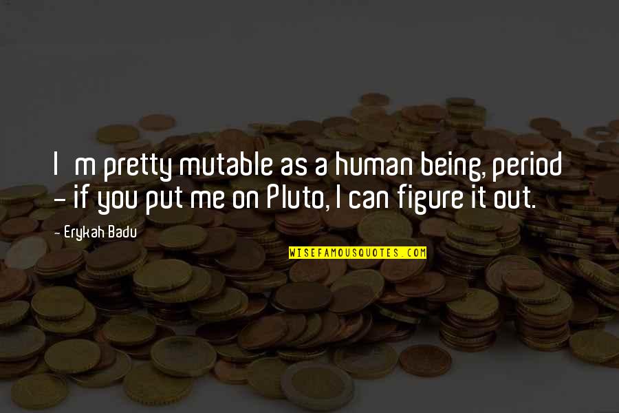 Me On My Period Quotes By Erykah Badu: I'm pretty mutable as a human being, period Me On My Period Quotes By Erykah Badu: I'm pretty mutable as a human being, period