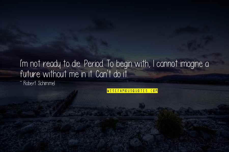 Me On My Period Quotes By Robert Schimmel: I'm not ready to die. Period. To begin Me On My Period Quotes By Robert Schimmel: I'm not ready to die. Period. To begin