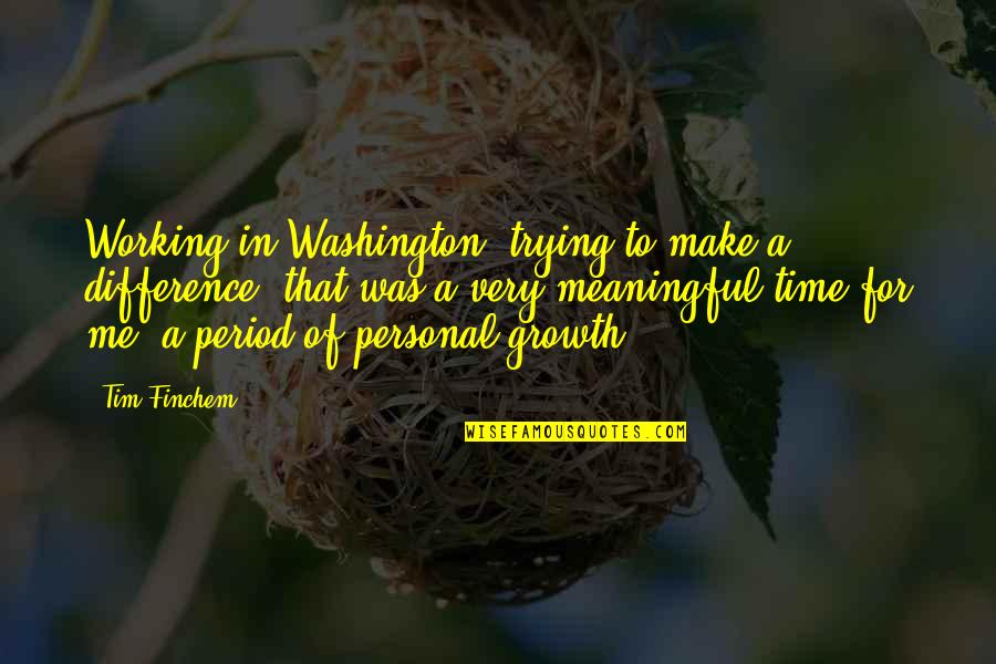 Me On My Period Quotes By Tim Finchem: Working in Washington, trying to make a difference, Me On My Period Quotes By Tim Finchem: Working in Washington, trying to make a difference,