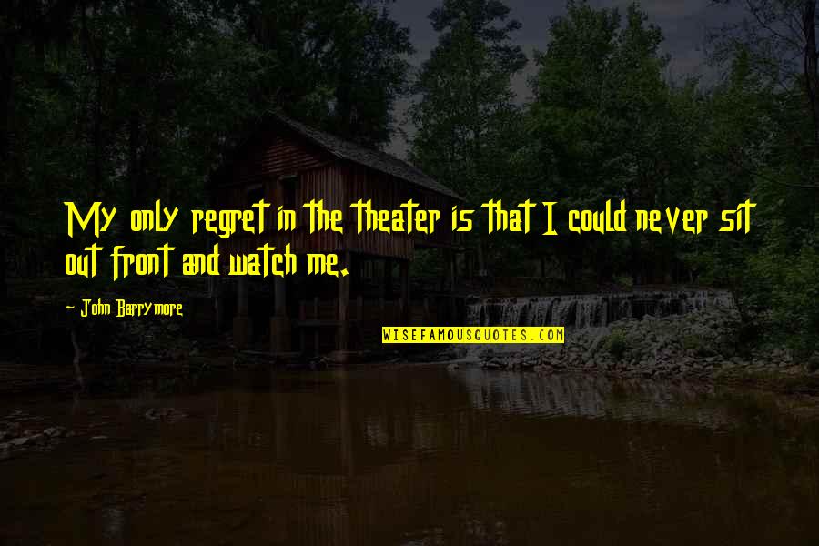 Me Only Me Quotes By John Barrymore: My only regret in the theater is that