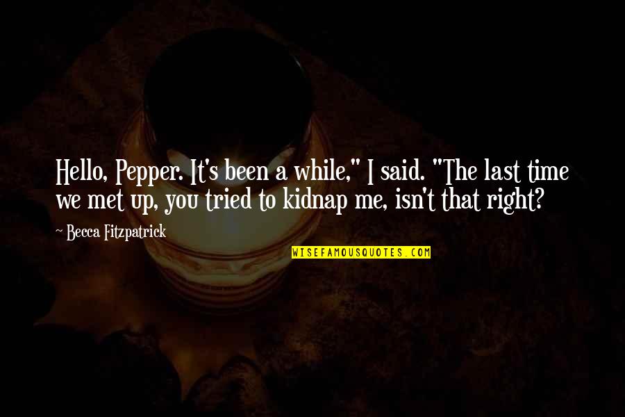 Me Pepper Quotes By Becca Fitzpatrick: Hello, Pepper. It's been a while," I said.