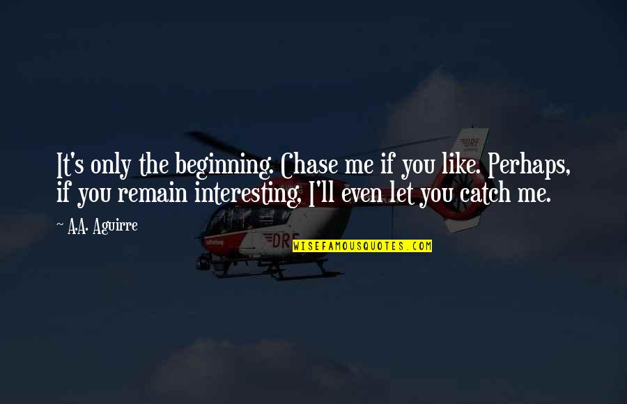 Me Perhaps Quotes By A.A. Aguirre: It's only the beginning. Chase me if you Me Perhaps Quotes By A.A. Aguirre: It's only the beginning. Chase me if you