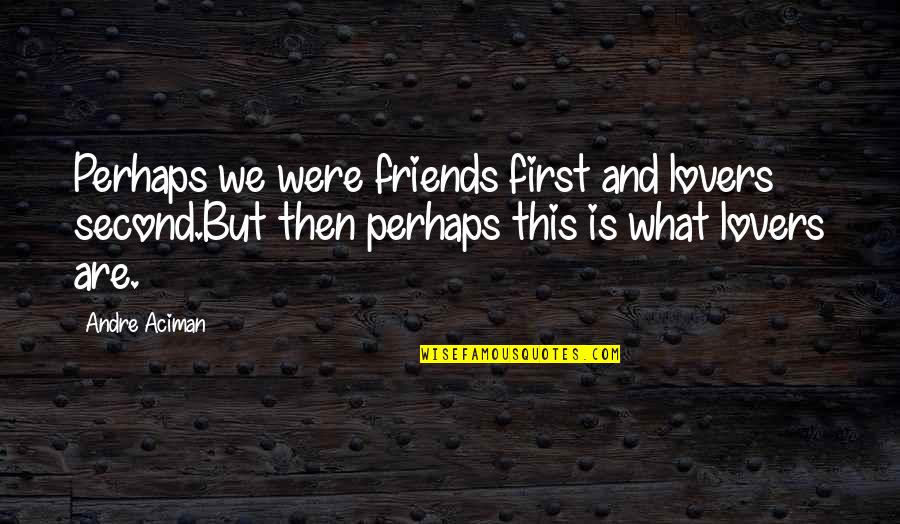 Me Perhaps Quotes By Andre Aciman: Perhaps we were friends first and lovers second.But Me Perhaps Quotes By Andre Aciman: Perhaps we were friends first and lovers second.But