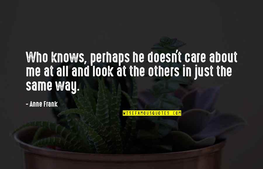 Me Perhaps Quotes By Anne Frank: Who knows, perhaps he doesn't care about me Me Perhaps Quotes By Anne Frank: Who knows, perhaps he doesn't care about me