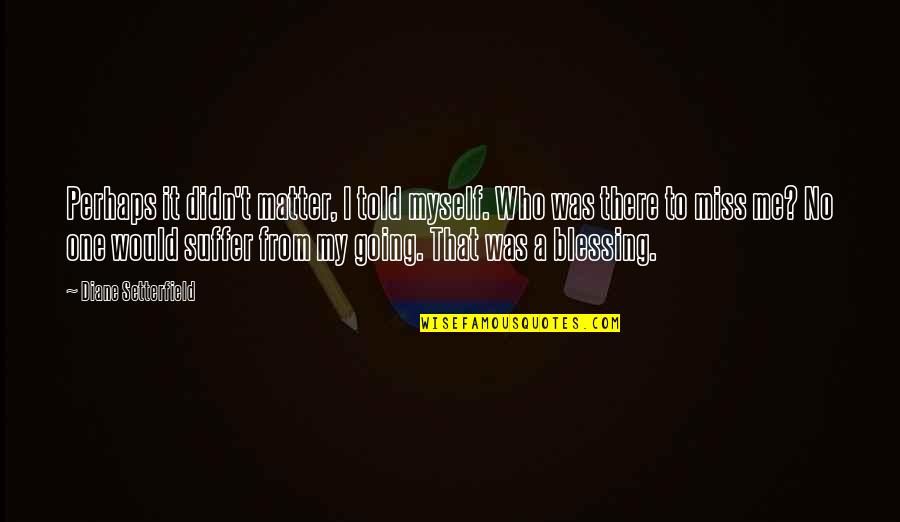 Me Perhaps Quotes By Diane Setterfield: Perhaps it didn't matter, I told myself. Who