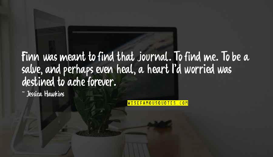 Me Perhaps Quotes By Jessica Hawkins: Finn was meant to find that journal. To Me Perhaps Quotes By Jessica Hawkins: Finn was meant to find that journal. To