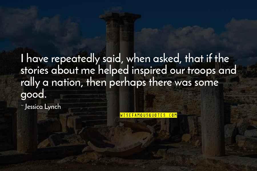 Me Perhaps Quotes By Jessica Lynch: I have repeatedly said, when asked, that if Me Perhaps Quotes By Jessica Lynch: I have repeatedly said, when asked, that if