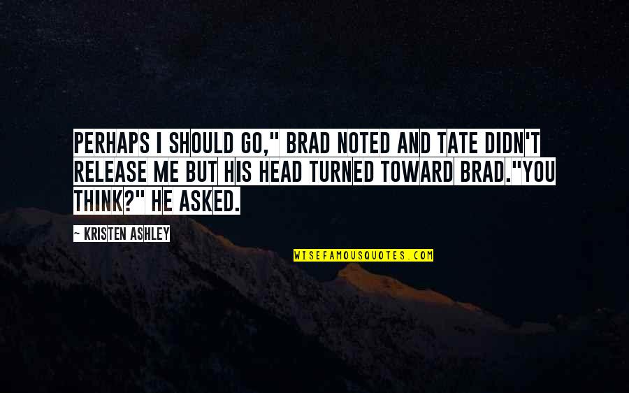 Me Perhaps Quotes By Kristen Ashley: Perhaps I should go," Brad noted and Tate Me Perhaps Quotes By Kristen Ashley: Perhaps I should go," Brad noted and Tate