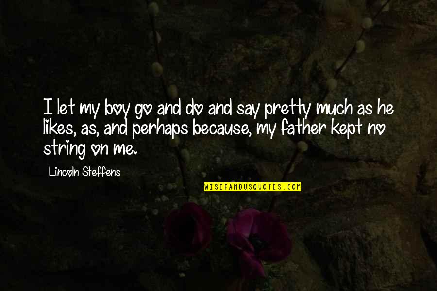 Me Perhaps Quotes By Lincoln Steffens: I let my boy go and do and Me Perhaps Quotes By Lincoln Steffens: I let my boy go and do and