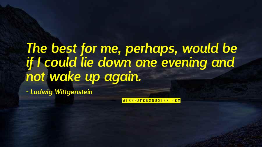 Me Perhaps Quotes By Ludwig Wittgenstein: The best for me, perhaps, would be if