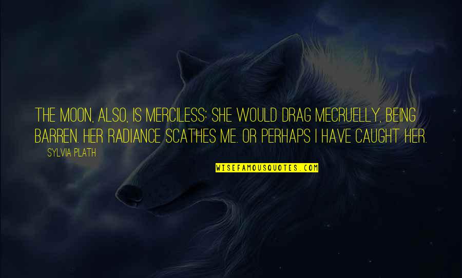 Me Perhaps Quotes By Sylvia Plath: The moon, also, is merciless: she would drag Me Perhaps Quotes By Sylvia Plath: The moon, also, is merciless: she would drag