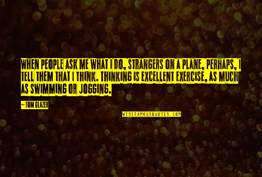 Me Perhaps Quotes By Tom Glazer: When people ask me what I do, strangers