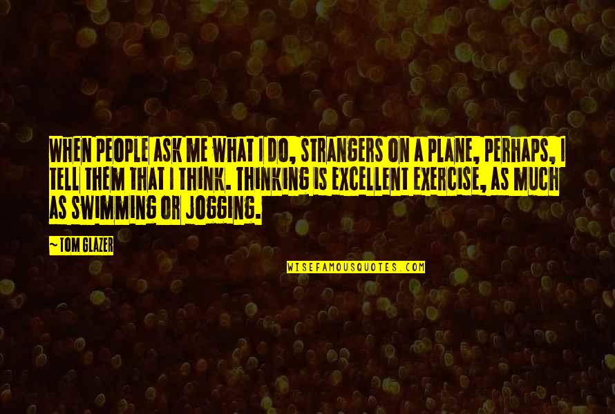 Me Perhaps Quotes By Tom Glazer: When people ask me what I do, strangers Me Perhaps Quotes By Tom Glazer: When people ask me what I do, strangers