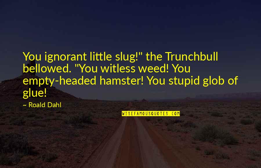 Me Quiero Morir Quotes By Roald Dahl: You ignorant little slug!" the Trunchbull bellowed. "You