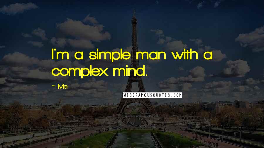 Me quotes: I'm a simple man with a complex mind.