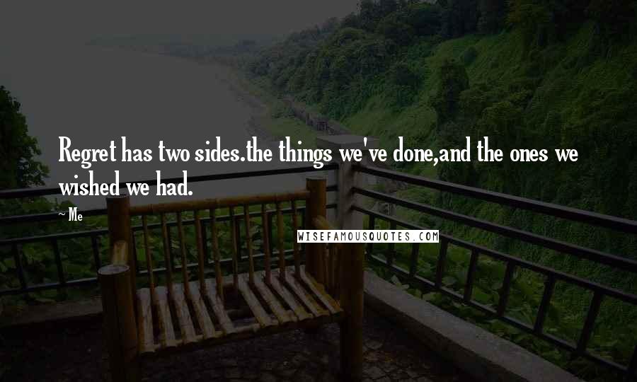 Me quotes: Regret has two sides.the things we've done,and the ones we wished we had.
