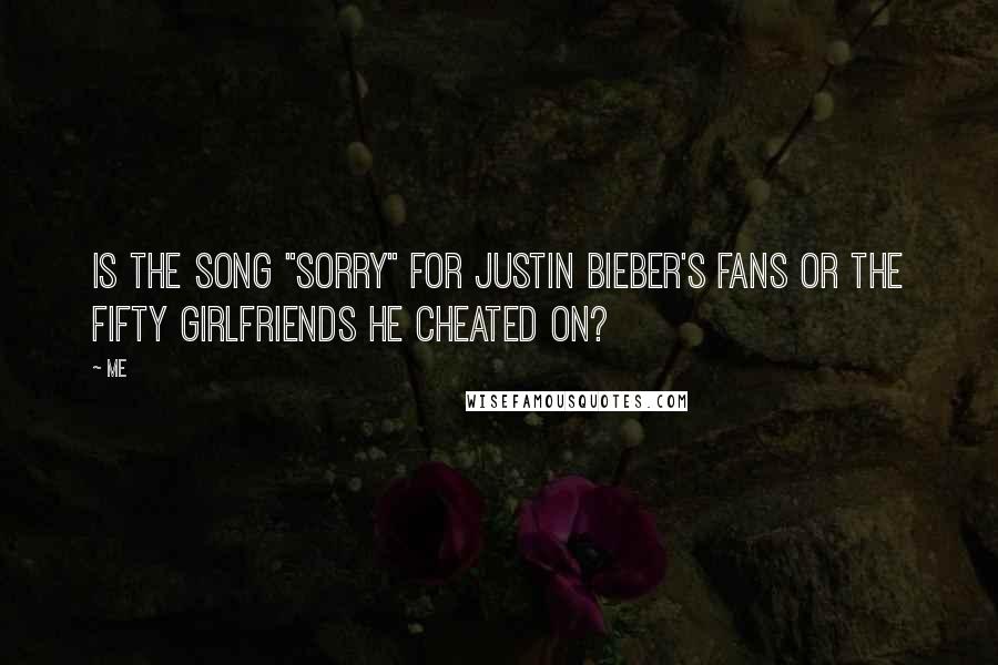 Me quotes: Is the song "Sorry" for Justin Bieber's fans or the fifty girlfriends he cheated on?