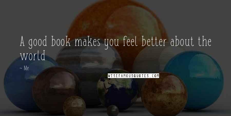 Me quotes: A good book makes you feel better about the world