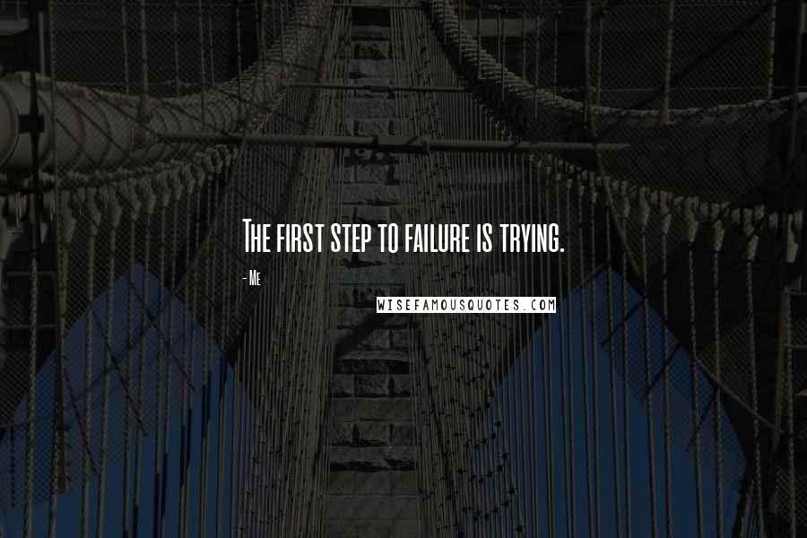 Me quotes: The first step to failure is trying.
