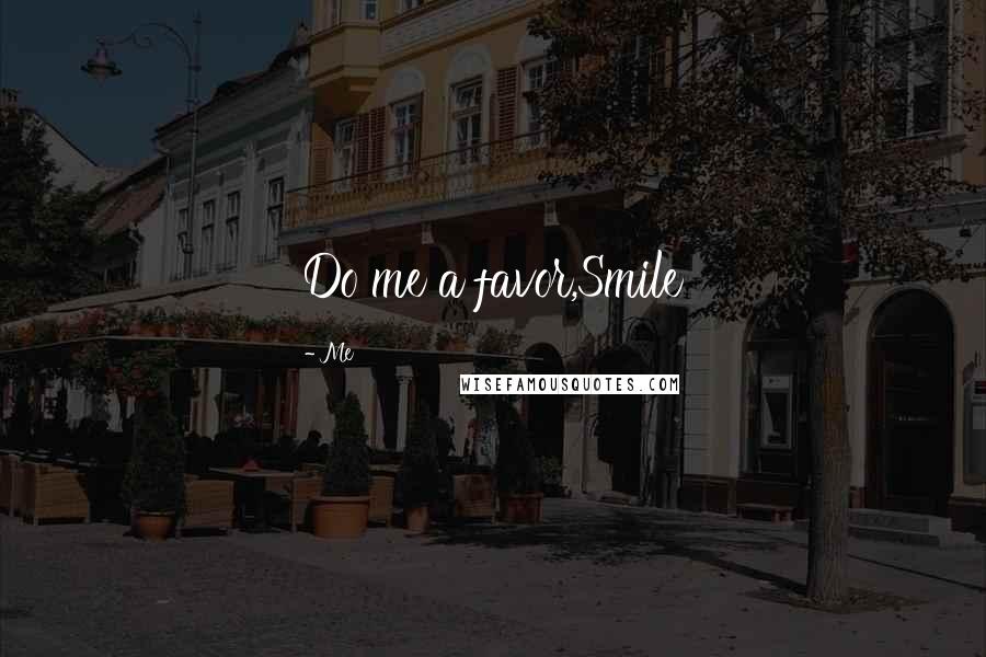Me quotes: Do me a favor,Smile