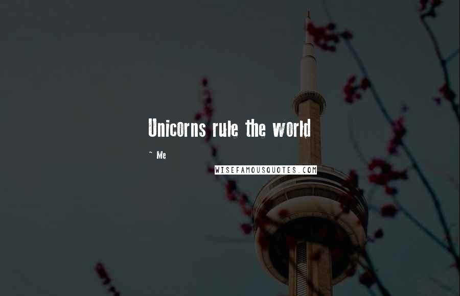 Me quotes: Unicorns rule the world