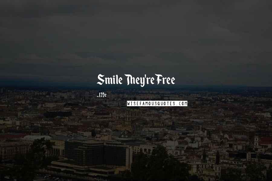 Me quotes: Smile They're Free
